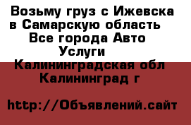 Возьму груз с Ижевска в Самарскую область. - Все города Авто » Услуги   . Калининградская обл.,Калининград г.